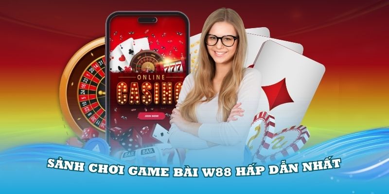 Những sảnh chơi game bài W88 hấp dẫn nhất